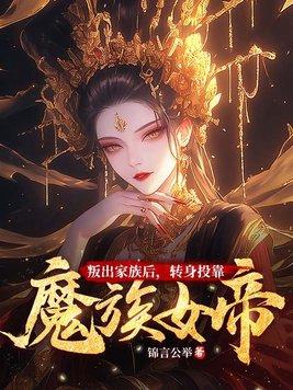 叛出家族后转身投靠魔族女帝免费阅读  